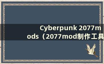 Cyberpunk 2077mods（2077mod制作工具）
